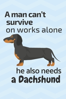 A man can't survive on works alone he also needs a Dachshund: For Dachshund Dog Fans