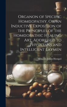 Hardcover Organon of Specific Homoeopathy, Or, an Inductive Exposition of the Principles of the Homoeopathic Healing Art, Addressed to Physicians and Intelligen Book