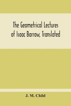 Paperback The Geometrical Lectures Of Isaac Barrow, Translated, With Notes And Proofs, And A Discussion On The Advance Made Therein On The Work Of His Predecess Book