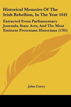 Paperback Historical Memoirs Of The Irish Rebellion, In The Year 1641: Extracted From Parliamentary Journals, State Acts, And The Most Eminent Protestant Histor Book
