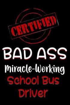 Paperback Certified Bad Ass Miracle-Working School Bus Driver: Funny Gift Notebook for Employee, Coworker or Boss Book