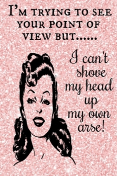 I'm Trying To see Your Point Of View But I Can't Shove My Head Up My own arse!: Sarcastic Funny Quote Pop Art Retro Sign Wall Plaque Book Notepad Notebook Composition and Journal Gratitude Dot Diary