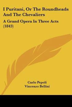 Paperback I Puritani, Or The Roundheads And The Chevaliers: A Grand Opera In Three Acts (1843) Book