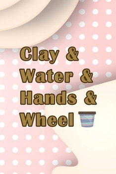Clay & Water & Hands & Wheel: Notebook Journal Composition Blank Lined Diary Notepad 120 Pages Paperback Pink Caramel Pottery