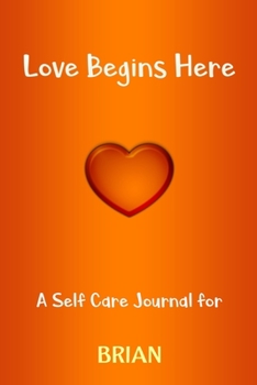 Paperback Love Begins Here: A Self Care Journal for BRIAN: Lined Notebook / Journal Gift, 120 Pages, 6x9, Soft Cover, Matte Finish Book