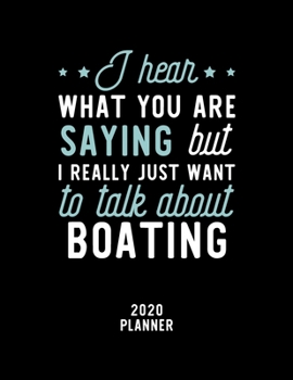I Hear What You Are Saying I Really Just Want To Talk About Boating 2020 Planner: Boating Fan 2020 Calendar, Funny Design, 2020 Planner for Boating Lover, Christmas Gift for Boating Lover