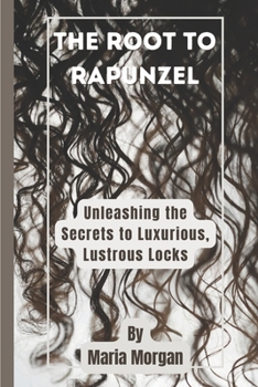 Paperback The Root to Rapunzel: Unleashing the Secrets to Luxurious, Lustrous Locks Book