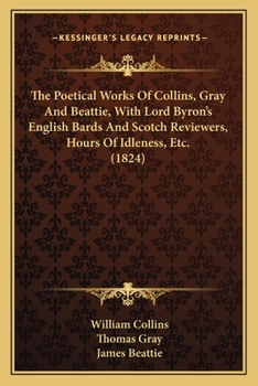 Paperback The Poetical Works Of Collins, Gray And Beattie, With Lord Byron's English Bards And Scotch Reviewers, Hours Of Idleness, Etc. (1824) Book