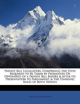 Paperback Private Bill Legislation, Comprising the Steps Required to Be Taken by Promoters or Opponents of a Private Bill Before & After Its Presentation to Par Book