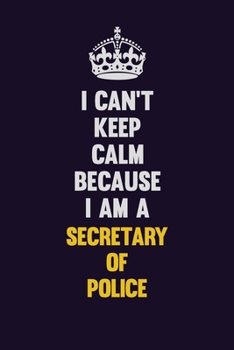 I Can't Keep Calm Because I Am A Secretary of Police: Motivational and inspirational career blank lined gift notebook with matte finish
