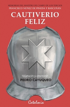 Cautiverio feliz: Memorias del maestro de campo de los tercios Francisco Núñez de Pineda y Bascuñán (Spanish Edition)