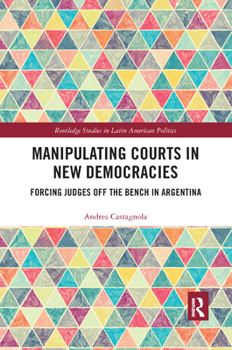 Paperback Manipulating Courts in New Democracies: Forcing Judges Off the Bench in Argentina Book