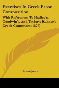 Paperback Exercises In Greek Prose Composition: With References To Hadley's, Goodwin's, And Taylor's Kuhner's Greek Grammars (1877) Book