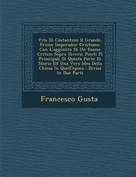 Paperback Vita Di Costantino Il Grande, Primo Imperador Cristiano: Con L'Aggiunta Di Un Esame Critico Sopra Diversi Punti Pi Principali Di Questa Parte Di Stori [Italian] Book