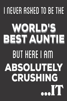 Paperback I Never Asked To Be The World's Best Auntie But Here I Am Absolutely Crushing It: Auntie Appreciation gifts: Cute Blank lined Notebook Journal for Wri Book