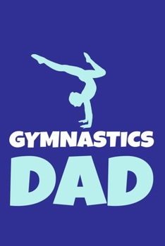 Gymnastics Dad: Blank Lined Notebook Practice Note Training Log Journal: Gymnastic Gifts For Gymnast Team Lover Fan Coach Girls Women Him Her 6x9 | ... Pages | Plain White Paper | Soft Cover Book