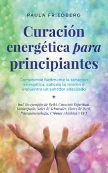 Paperback Curación energética para principiantes: Comprende fácilmente la sanación energética, aplícala tú mismo o encuentra un sanador adecuado [Spanish] Book