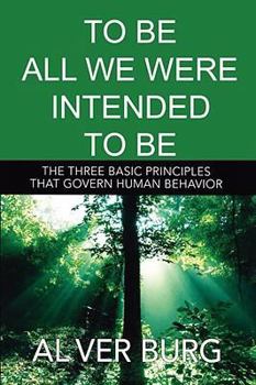 Paperback To Be All We Were Intended to Be - The Three Basic Principles That Govern All of Our Behavior Book