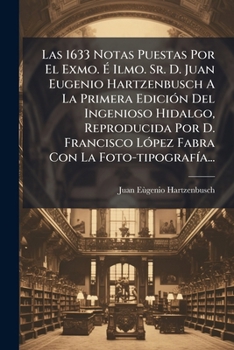 Las 1633 Notas Puestas Por El Exmo. E Ilmo. Sr. D. Juan Eugenio Hartzenbusch a la Primera Edicion del Ingenioso Hidalgo, Reproducida Por D. Francisco