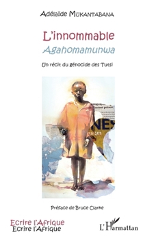L'innommable: Agahomamunwa Un récit du génocide des Tutsi (Écrire l'Afrique) (French Edition)