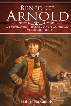 Benedict Arnold: A Fascinating History of An American Revolution Hero