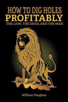 Paperback How To Dig Holes Profitably The Lion The Devil and The Man: The Lion, The Devil And The Man Book