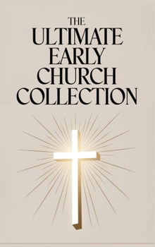 Hardcover The Ultimate Early Church Collection: including The Imitation of Christ, On the Incarnation, Augustine's Confessions, Apologies, Dialogues, Letters & Book