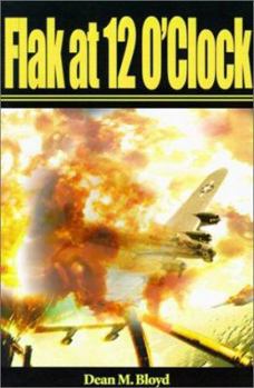 Flak at 12 O'Clock: A Teenage Kansas Farm Boy's Experiences That Led to His Becoming a B-17 Co-Pilot in the 8th Air Force During the Final Months of World War II