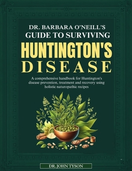 Dr. Barbara O'Neill's Guide to Surviving Huntington's Disease: A Comprehensive Handbook For Huntington's Disease Prevention, Treatment And Recovery Us