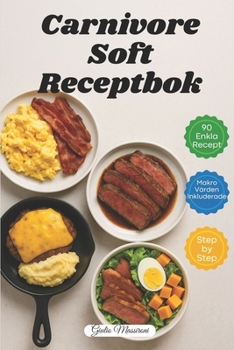 Carnivore Soft Receptbok: 90 Snabba och Enkla Recept på Köttätare med Makrovärden och Steg-för-Steg-Instruktioner (Swedish Edition)