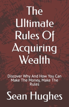 Paperback The Ultimate Rules Of Acquiring Wealth: Discover Why And How You Can Make The Money, Make The Rules Book