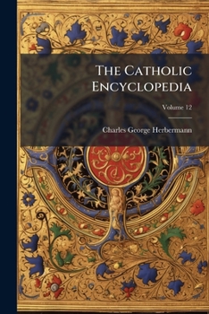 The Catholic Encyclopedia, Volume 12: Philip II-Reuss