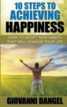 Paperback 10 Steps To Achieving Happiness: How To Adopt New Habits That Will Change Your Life Book