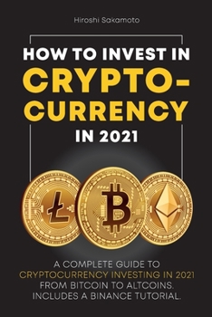 Paperback How to Invest in Cryptocurrency in 2021: A Complete Guide to Cryptocurrency Investing in 2021 From Bitcoin to Altcoins. Includes a Binance Tutorial. Book