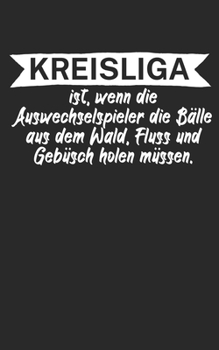 Kreisliga ist wenn die Auswechselspieler die Bälle aus dem Wald Fluss und Gebüsch holen müssen: Fußball Notizbuch für Kreisliga-Spieler und Fans mit ... Kariert. Perfektes Geschenk. (German Edition)