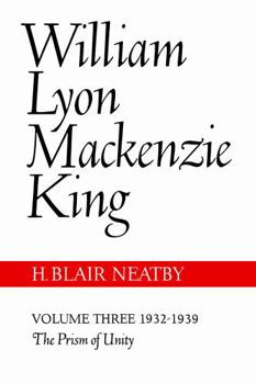 William Lyon MacKenzie King, Volume III, 1932-1939: The Prism of Unity