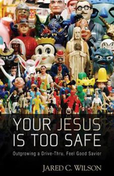 Paperback Your Jesus Is Too Safe: Outgrowing a Drive-Thru, Feel Good Savior Book