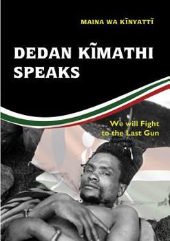 Paperback Dedan Kĩmathi Speaks: We will Fight to the Last Gun Book