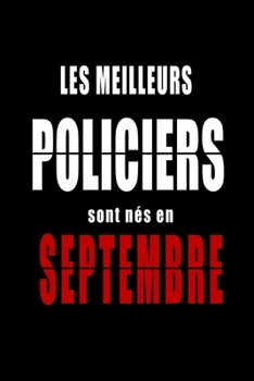 Les Meilleurs Policiers sont nés en Septembre carnet de notes: Carnet de note pour les Policiers nés en Septembre cadeaux pour un ami, une amie, un ... la famille né en Septembre