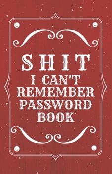 Shit I Can't Remember: Password book (with alphabetical tabs): Internet Password Keeper Organizer, gift for a holiday or birthday (110 Pages, 5.5 x 8.5)