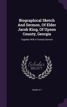 Biographical Sketch and Sermon, of Elder Jacob King, of Upson County, Georgia: Together with a Funeral Sermon