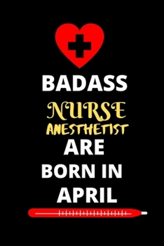 BADASS NURSE ANESTHETIST ARE BORN IN APRIL: Nursing student Journal Notebook-Blank Lined Notebook for Nurse anesthetist Student-Future Nurse anesthetist  Gifts for Women