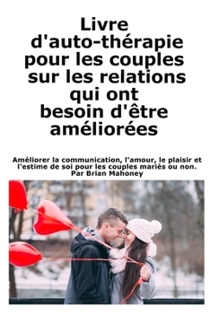 Paperback Livre d'auto-thérapie pour les couples sur les relations qui ont besoin d'être améliorées: Améliorer la communication, l'amour, le plaisir et l'estime [French] Book