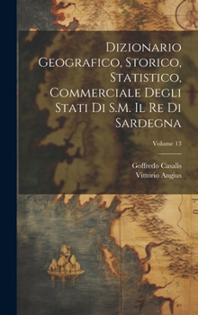 Hardcover Dizionario Geografico, Storico, Statistico, Commerciale Degli Stati Di S.M. Il Re Di Sardegna; Volume 13 [Italian] Book