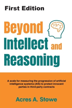 Paperback Beyond Intellect and Reasoning: A scale for measuring the progression of artificial intelligence systems (AIS) to protect innocent parties in third-pa Book
