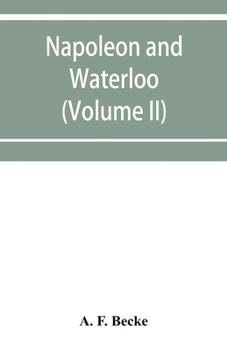 Paperback Napoleon and Waterloo, the emperor's campaign with the Arme&#769;e du Nord, 1815; a strategical and tactical study (Volume II) Book