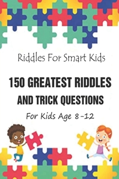 Riddles For Smart Kids: 150 Greatest Riddles And Trick Questions For Kids Age 8-12