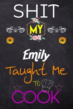 Shit My Emily Taught Me To Cook: Blank Recipe Book / Great for Shit My Emily Taught Me To Cook Blank Cookbook; Personalized Recipe Book; Cute Recipe ... Customized Recipe Book; Small Blank Cookbook