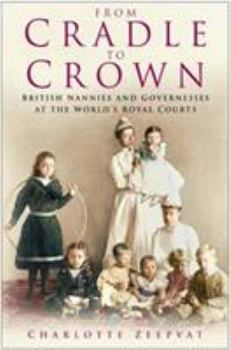 Hardcover From Cradle to Crown: British Nannies and Governesses at the World's Royal Courts Book