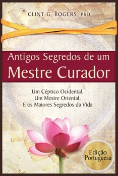 Paperback Antigos Segredos de um Mestre Curador: Um Céptico Ocidental, Um Mestre Oriental, E os Maiores Segredos da Vida [Portuguese] Book